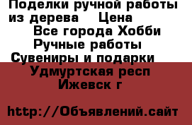  Поделки ручной работы из дерева  › Цена ­ 3-15000 - Все города Хобби. Ручные работы » Сувениры и подарки   . Удмуртская респ.,Ижевск г.